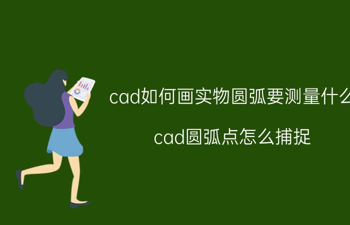 cad如何画实物圆弧要测量什么 cad圆弧点怎么捕捉？